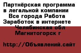 Партнёрская программа в легальной компании  - Все города Работа » Заработок в интернете   . Челябинская обл.,Магнитогорск г.